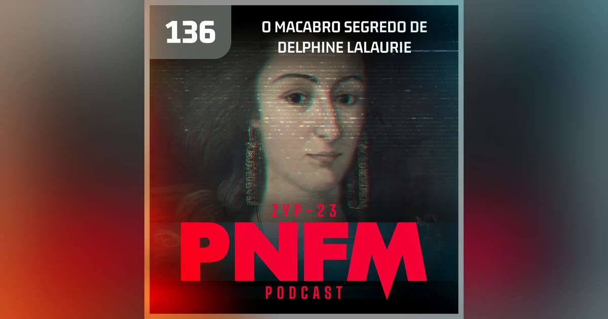 PNFM - EP136 - O Macabro Segredo de Delphine LaLaurie