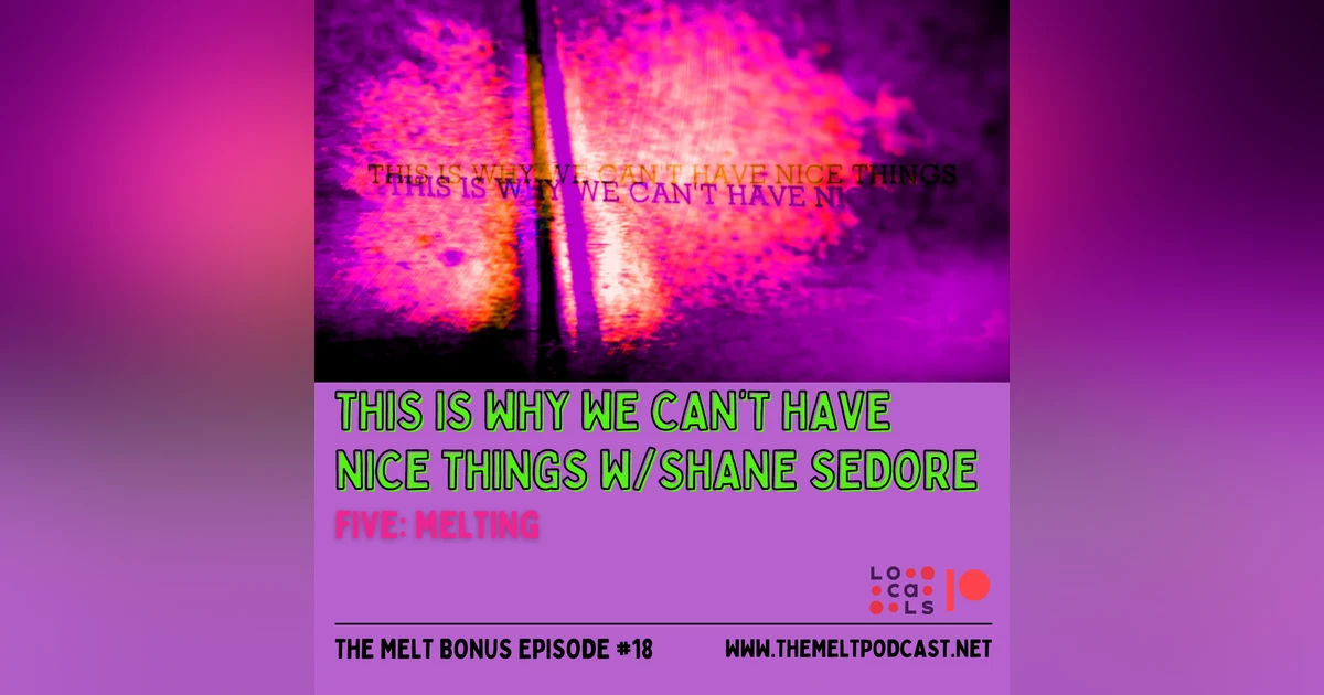 Patreon & Locals Bonus Episode: This Is Why We Can’t Have Nice Things w/ Shane Sedore | Five: Melting (PREVIEW)