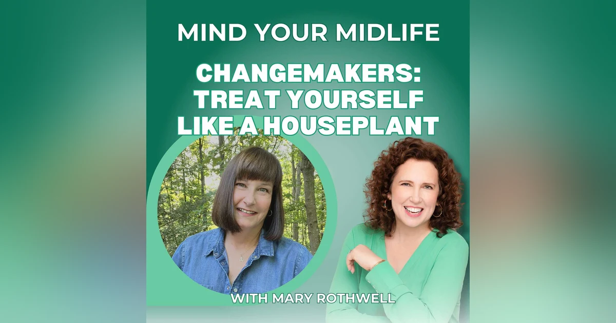 74. Changemakers: Why You Should Treat Yourself Like a Houseplant (And Quit What Isn't Working), with Mary Rothwell