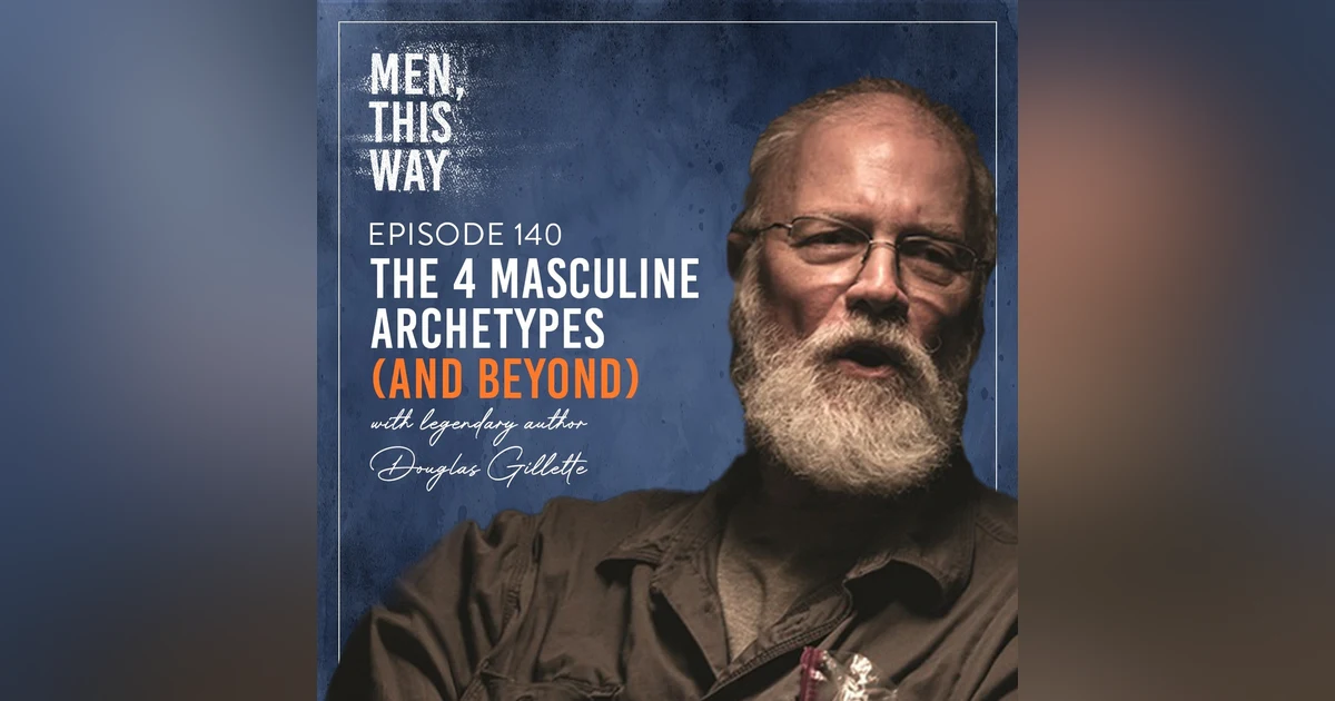 140. The 4 Masculine Archetypes (And Beyond) w/ Legendary Author Douglas Gillette