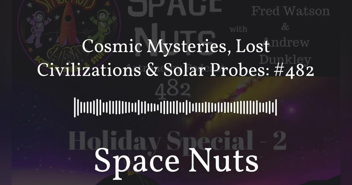 Cosmic Mysteries, Lost Civilizations & Solar Probes: #482 | Space Nuts
