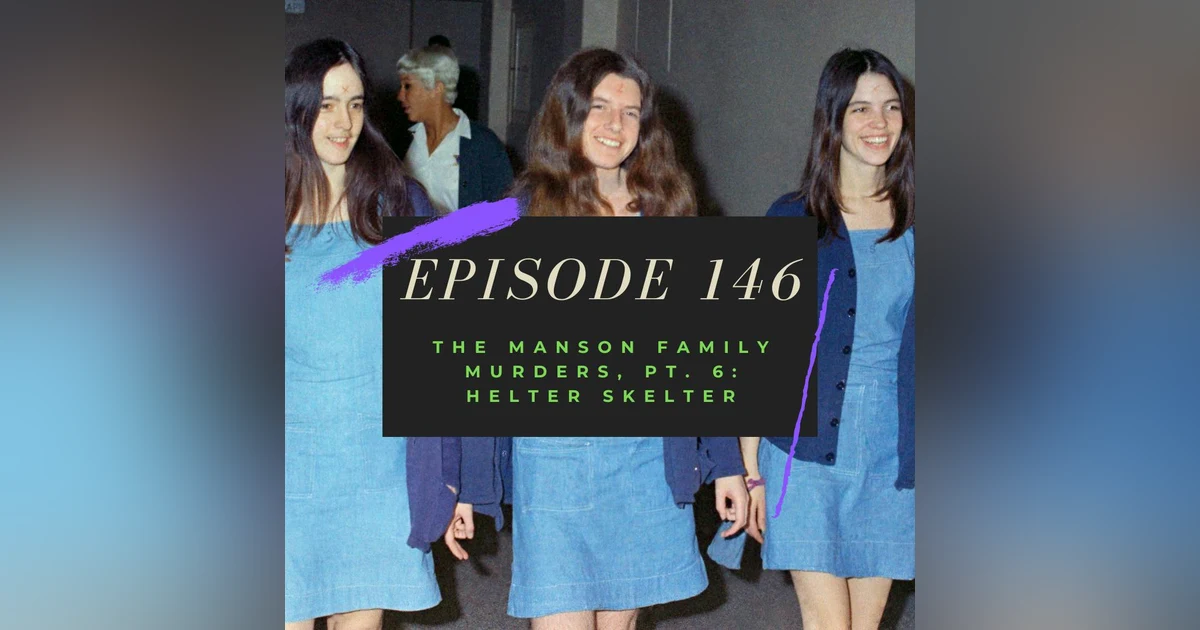 Ep. 146: The Manson Family Murders, Pt. 6 - Helter Skelter