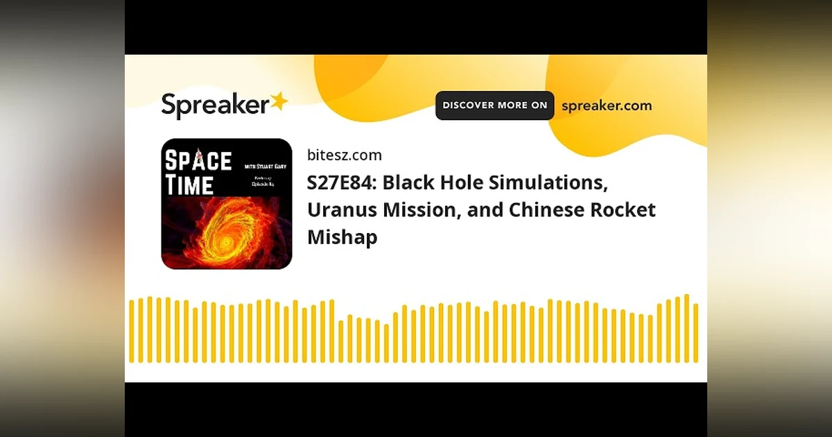 S27E84: Black Hole Simulations, Uranus Mission, and Chinese Rocket Mishap