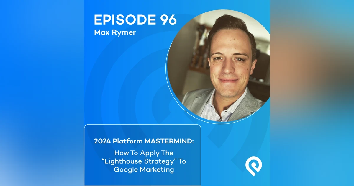 2024 Platform MASTERMIND: Max Rymer: How To Apply The "Lighthouse Strategy" To Google Marketing