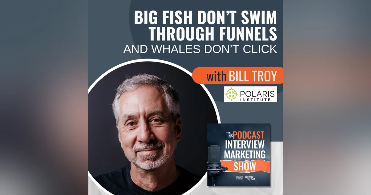 Big Fish Don't Swim Through Funnels And Whales Don't Click with Bill Troy