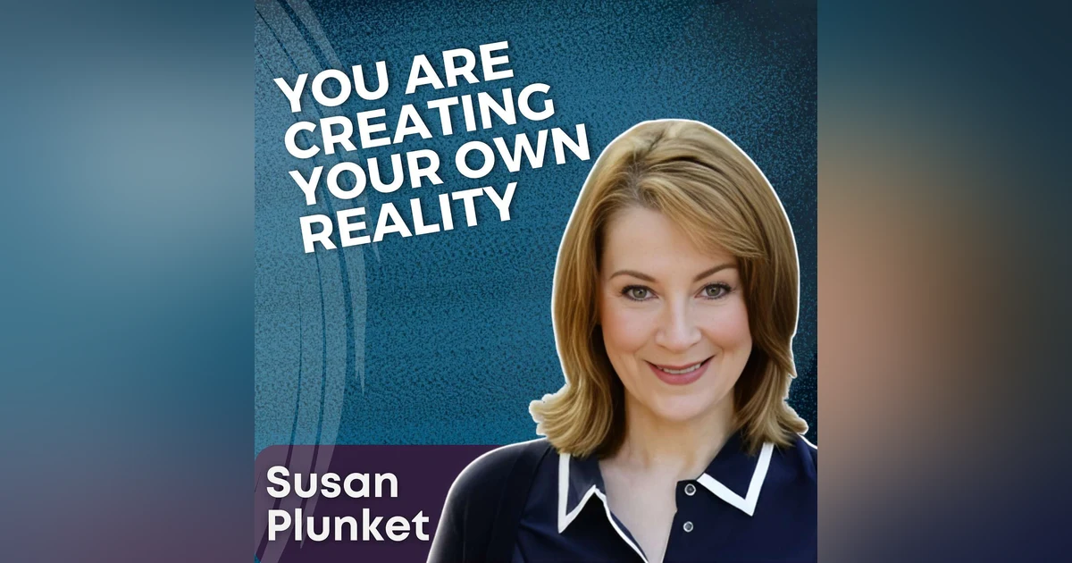 S5 Ep8  - You Are Creating Your Own Reality with Susan Plunket