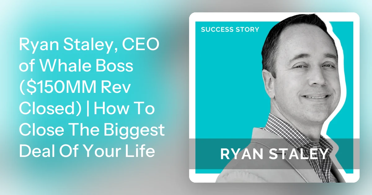 Ryan Staley, CEO of Whale Boss ($150MM Rev Closed) | How To Clos…