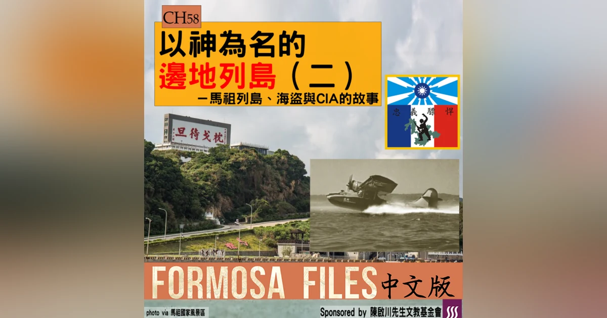FORMOSA FILES 中文版 CH58-以神為名的邊地列島（二）—馬祖列島、海盜、與CIA的故事