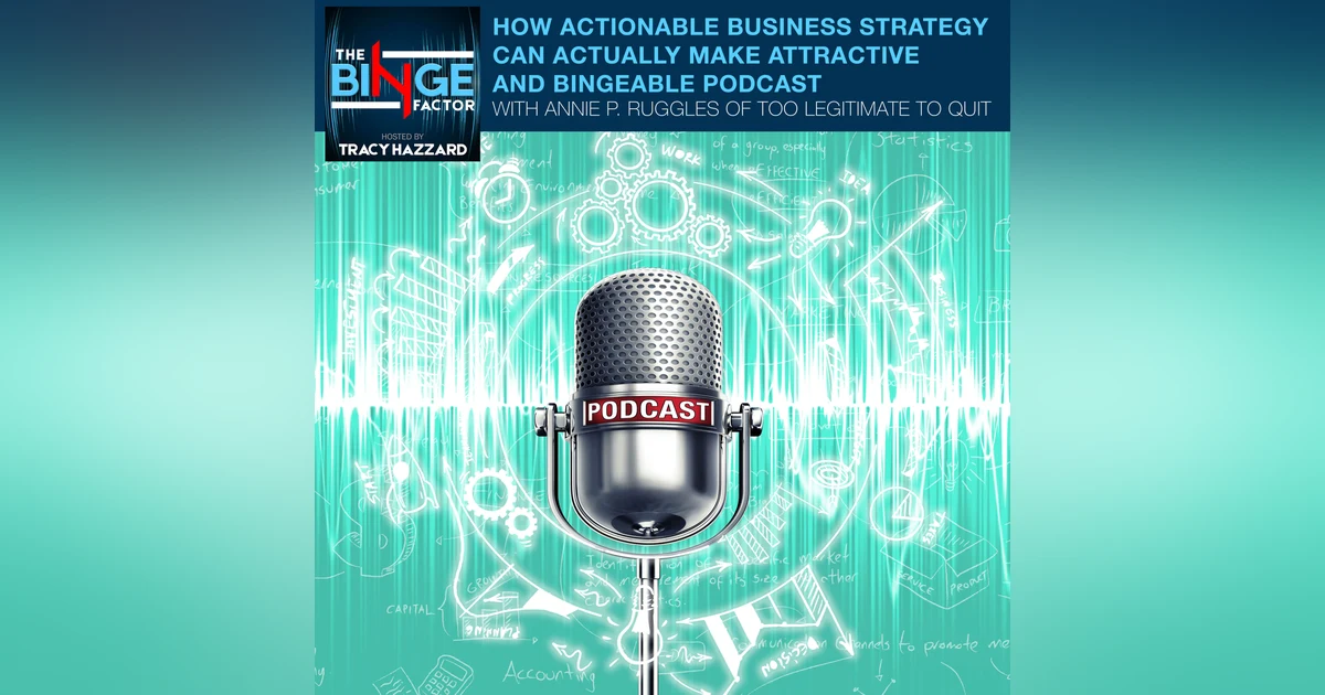 How Actionable Business Strategy Can Actually Make Attractive And Bingeable Podcast With Annie P. Ruggles Of Too Legitimate To Quit