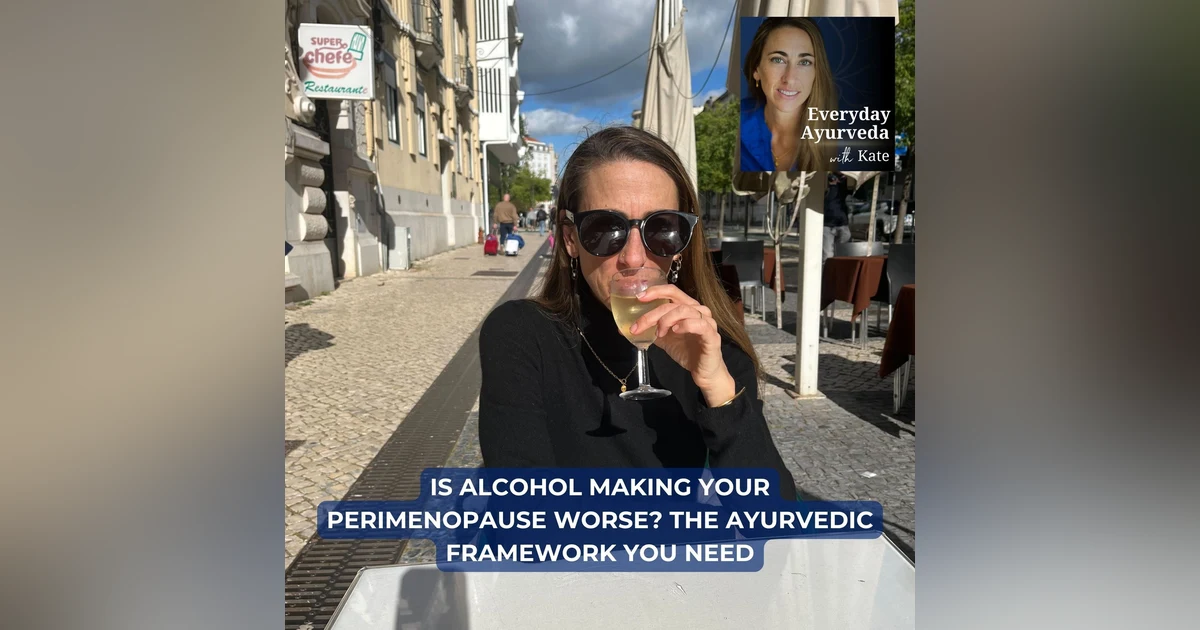 85. Is Alcohol Making Your Perimenopause Worse? The Ayurvedic Framework You Need