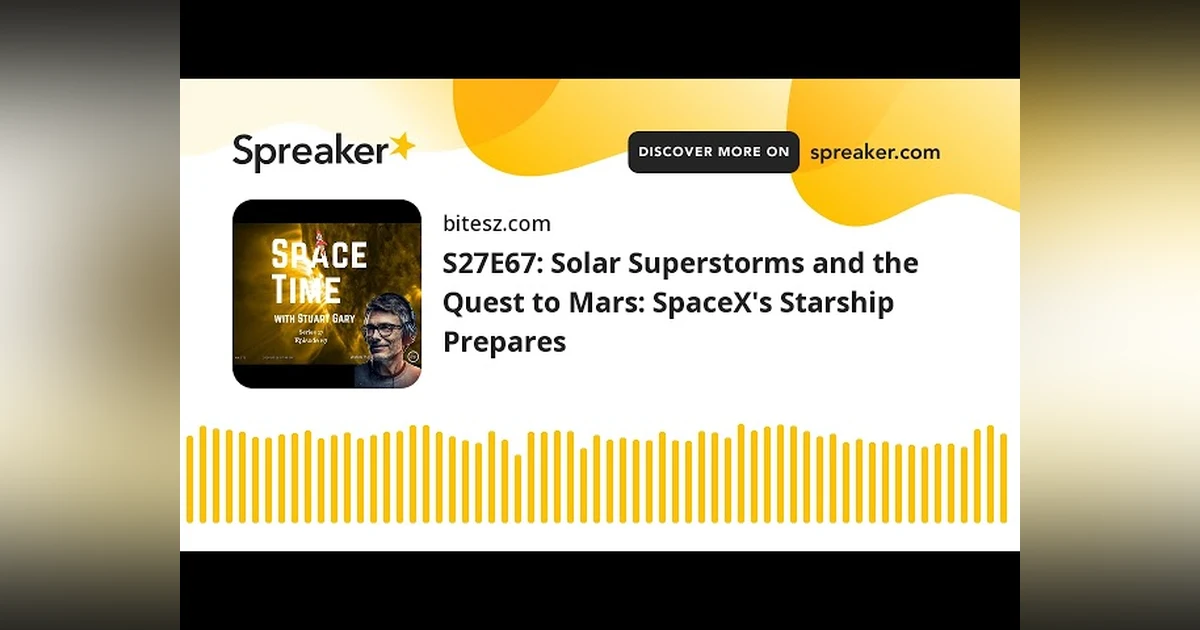 S27E67: Solar Superstorms and the Quest to Mars: SpaceX’s Starship Prepares