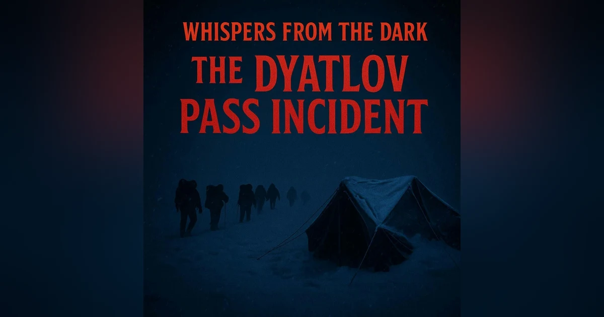 117: Whispers from the Dark: Dyatlov Pass – Russia’s Unsolved Mountain Mystery & Chilling Deaths of 1959