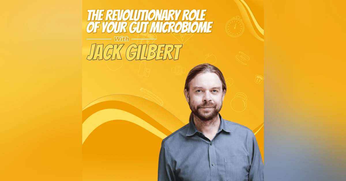 The Revolutionary Role of Your Gut Microbiome with Jack Gilbert