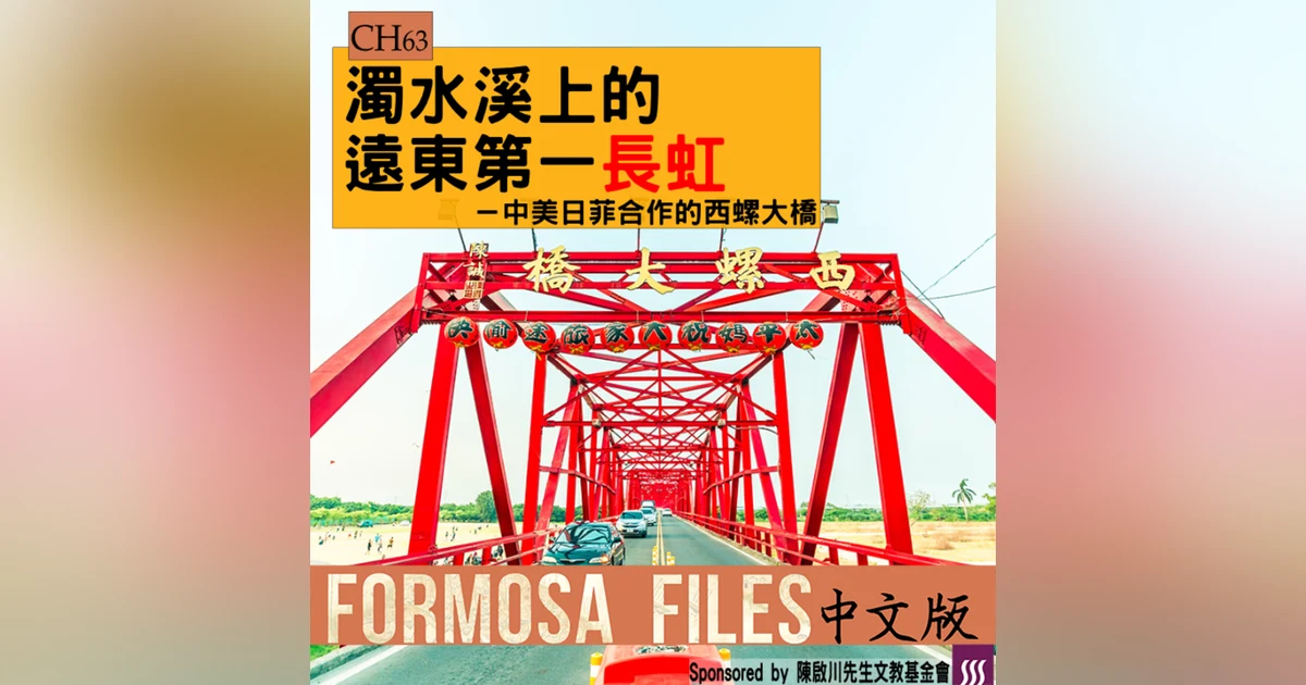 FORMOSA FILES 中文版 CH63-濁水溪上的遠東第一長虹—中美日菲合作的西螺大橋