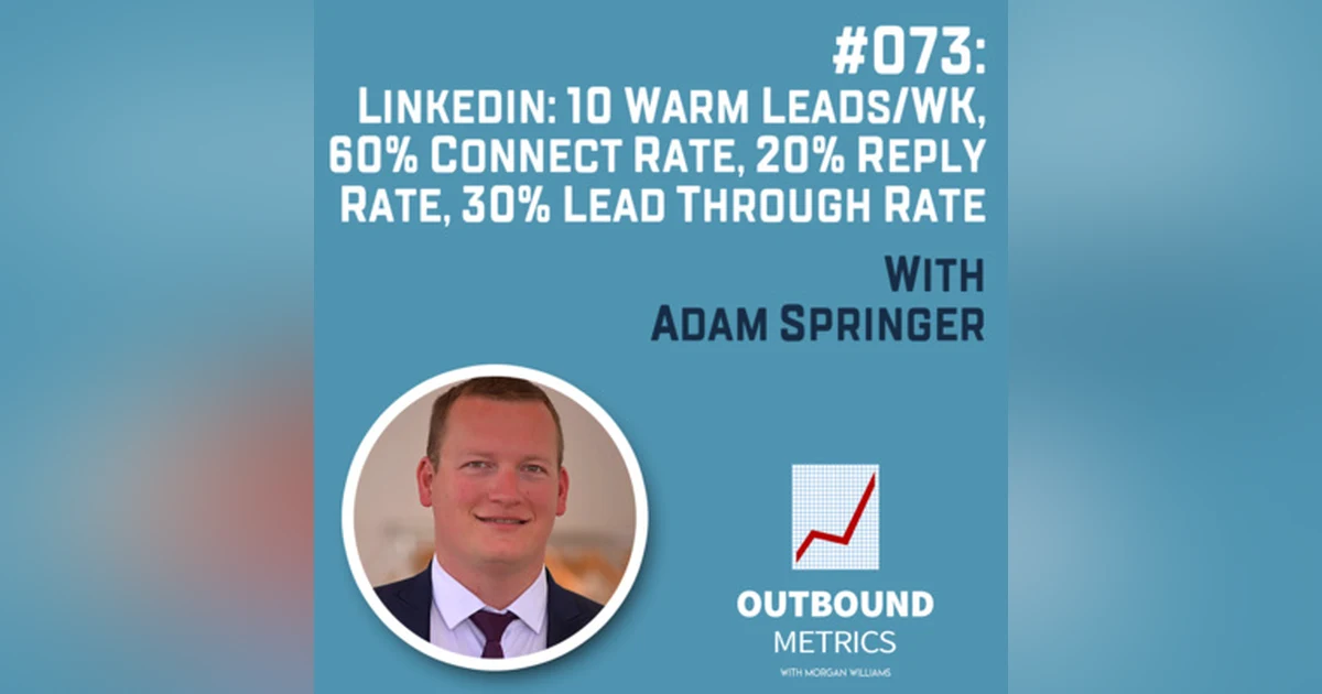 #073: LinkedIn: 10 warm leads/wk, 60% connect rate, 20% reply rate, 30% lead through rate (Adam Springer)