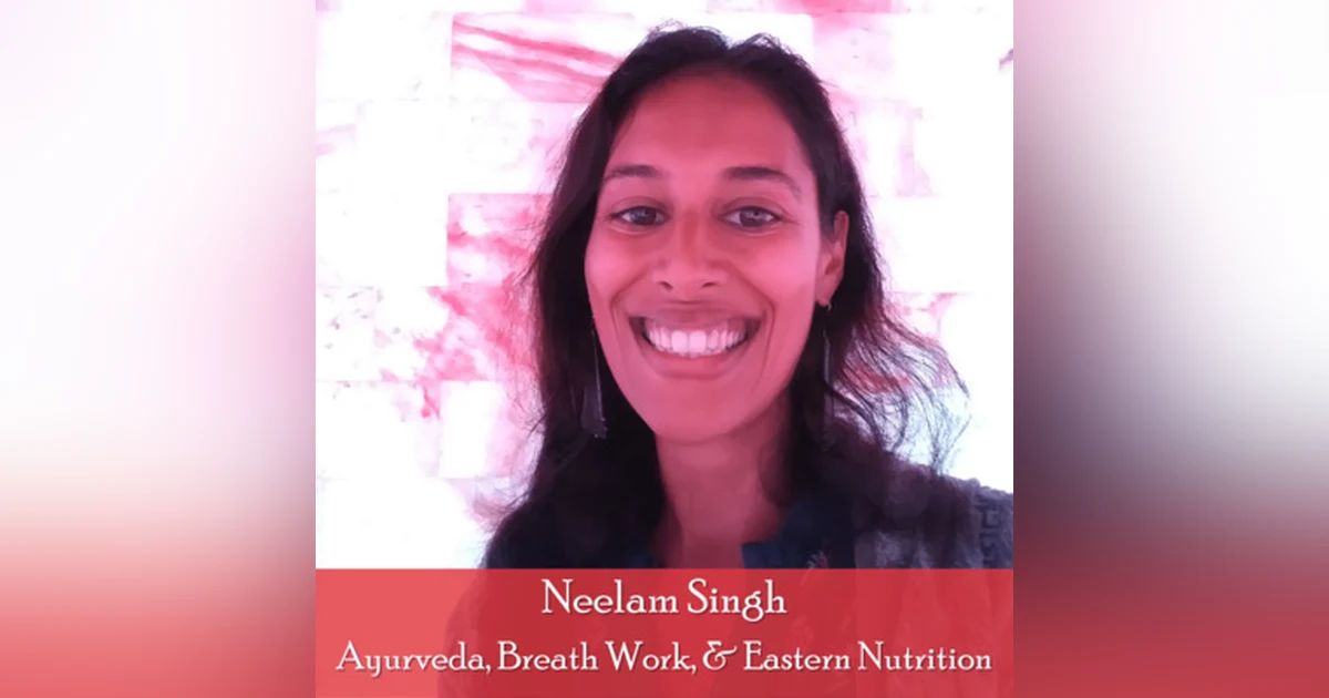 21: Neelam Singh, Ayurveda, Breath Work, and Nutrition