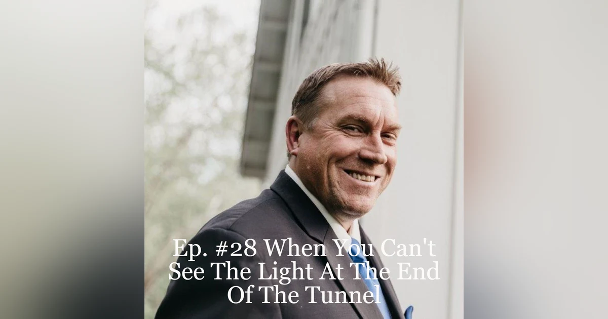 Ep. #28 When You Can’t See The Light At The End Of The Tunnel
