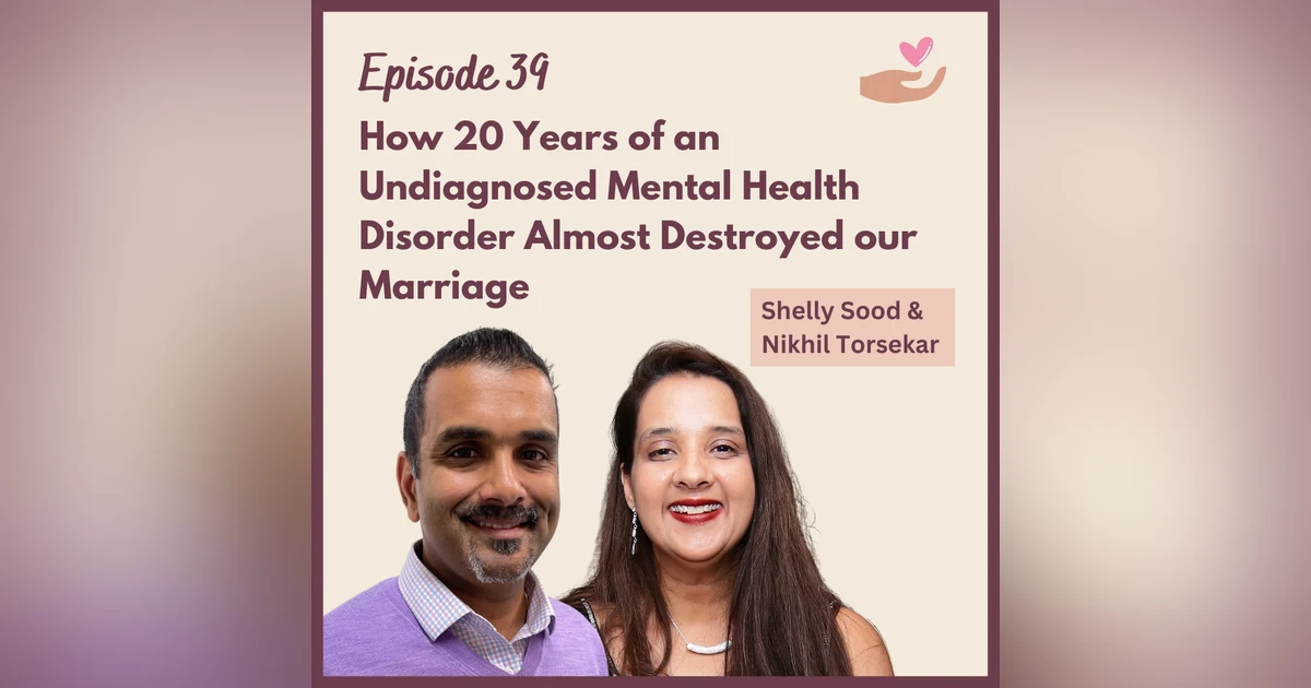 Ep 39 - How 20 Years of an Undiagnosed Mental Illness Almost Ended Our Marriage w/ Shelly Sood and Nikhil Torsekar