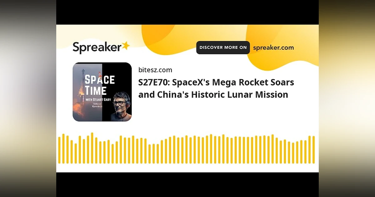 S27E70: SpaceX’s Mega Rocket Soars and China’s Historic Lunar Mission