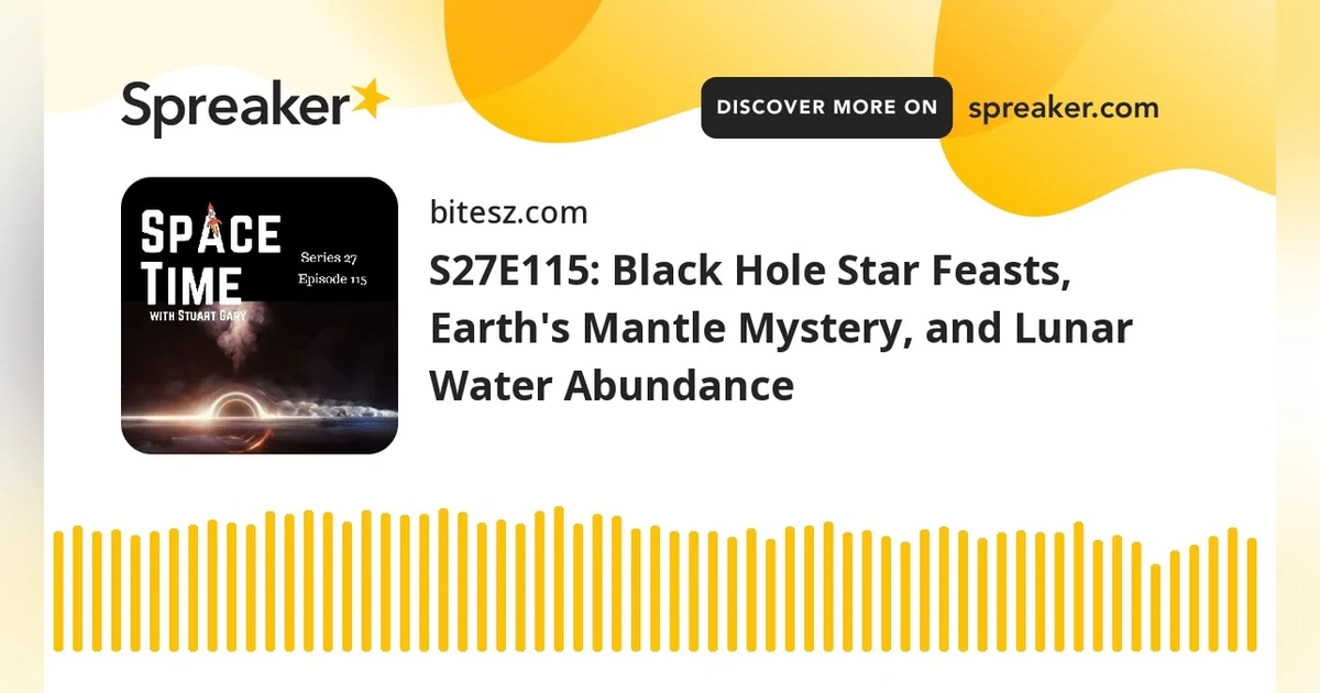 S27E115: Black Hole Star Feasts, Earth’s Mantle Mystery, and Lunar Water Abundance