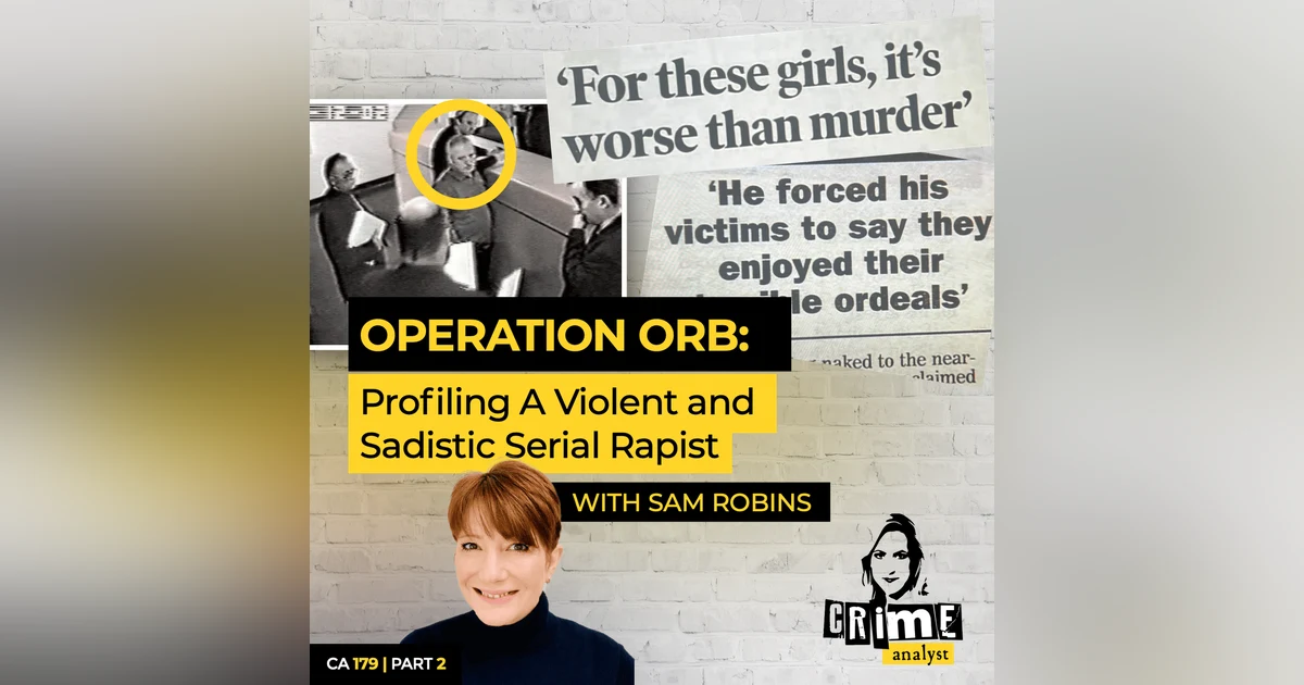Ep 179: Operation Orb: Profiling A Violent and Sadistic Serial Rapist with Sam Robins, Part 2