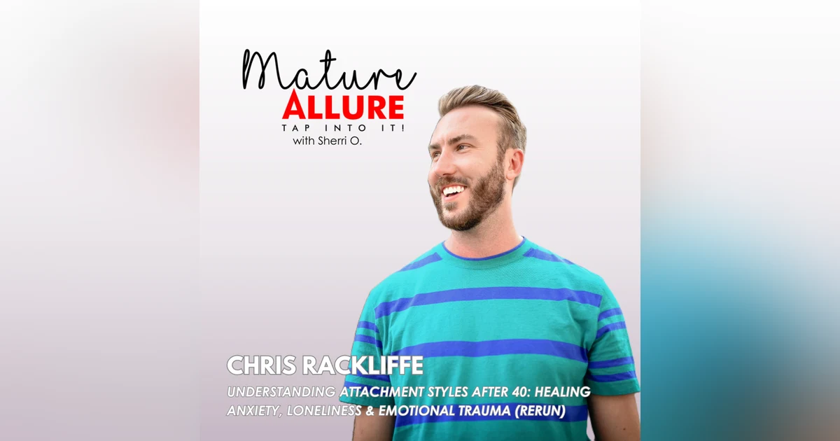 Understanding Attachment Styles After 40: Healing Anxiety, Loneliness & Emotional Trauma with Chris Rackliffe (Rerun)