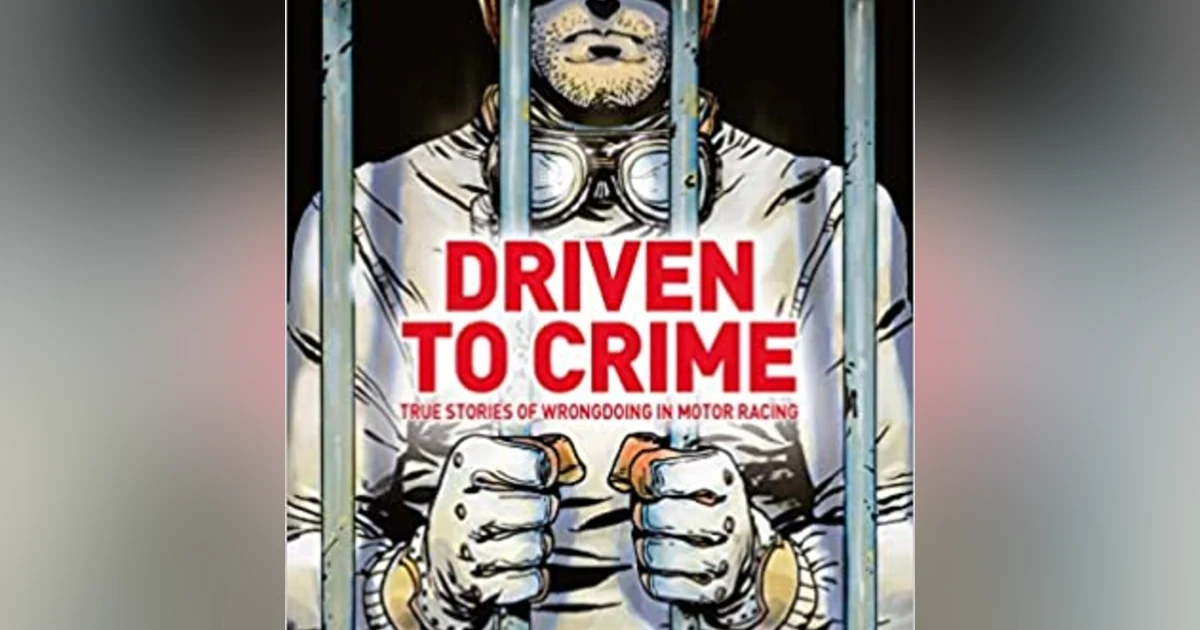 Driven to Crime - True Stories of Wrongdoing in Motor Racing! Crispian Besley
