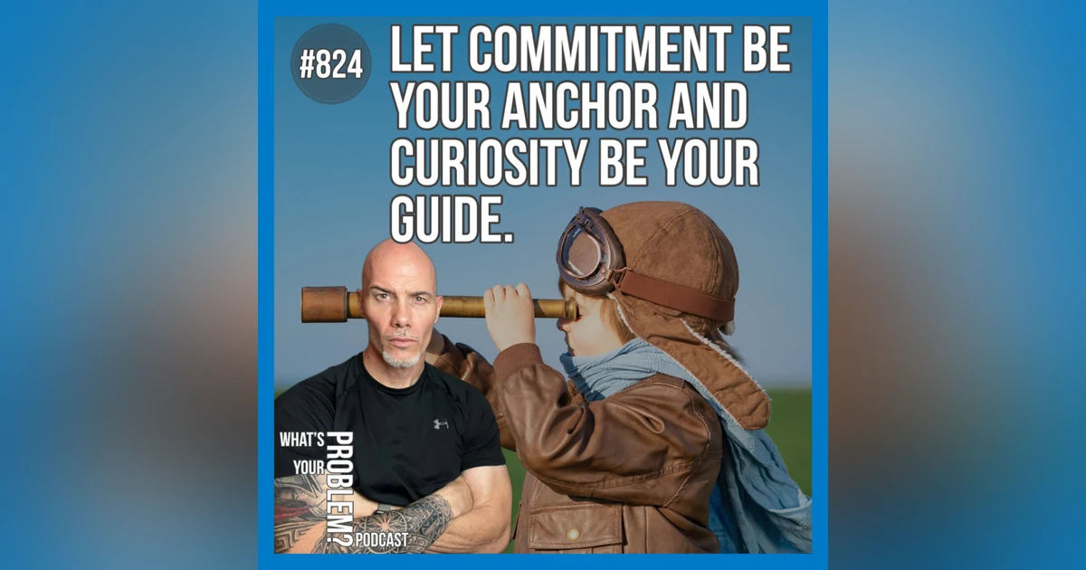 824. The Anchor Of Commitment & The Guide Of Curiosity.
