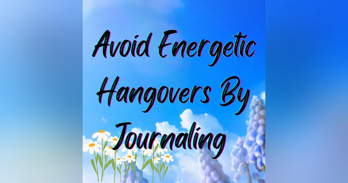 How to Avoid an Energetic Hangover: Start Journaling