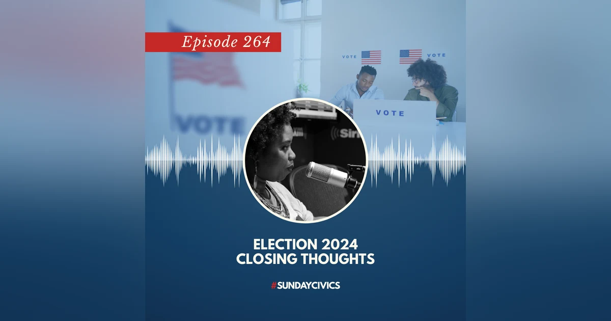 Episode 264: Election 2024 Closing Thoughts