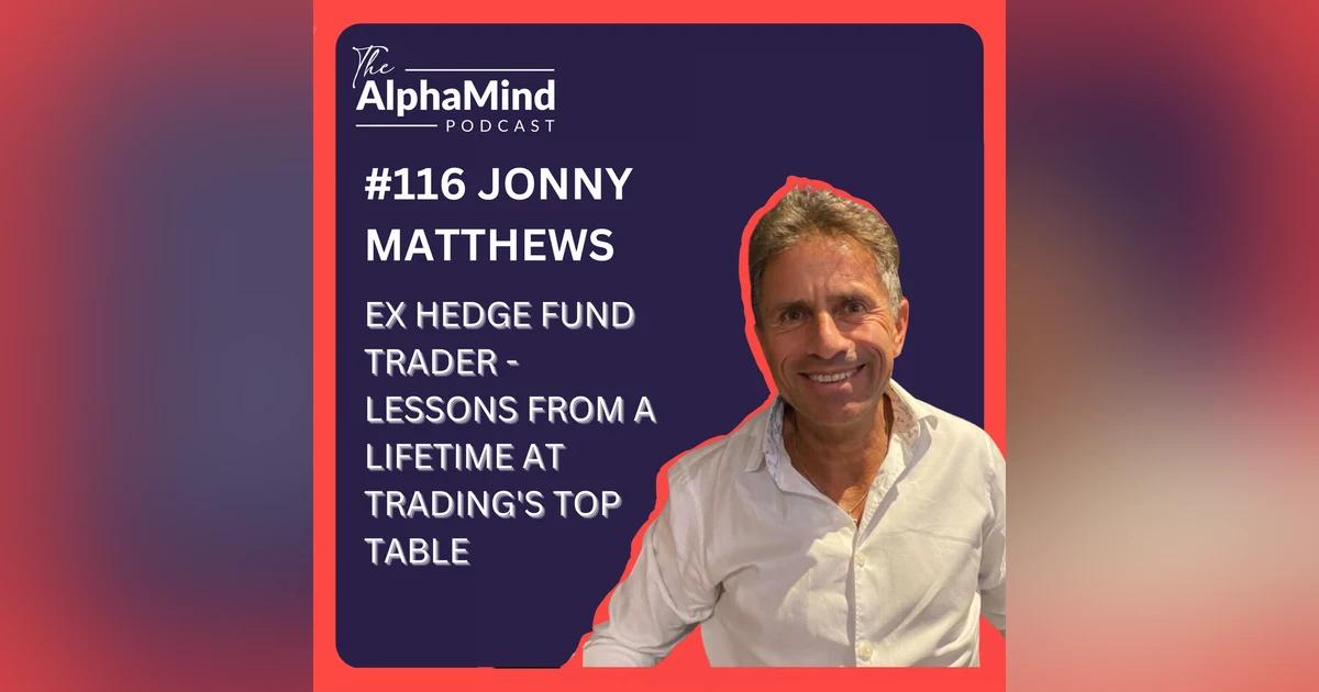 #116 Jonny Matthews: Ex Hedge Fund Trader - Lessons From a Lifetime at Trading's Top-Table