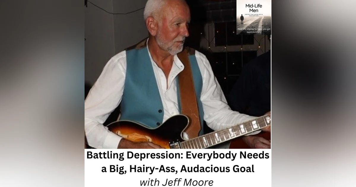 Battling Depression: Everybody Needs a Big, Hairy-Ass, Audacious Goal, with Jeff Moore