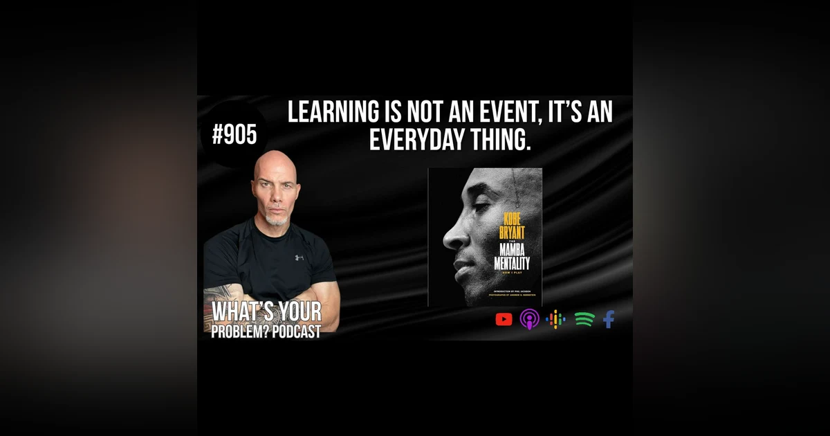 905: Learning Is Not A One-Time Event It's An Everyday Thing. feat. Kobe Bryant's "Mamba Mentality."