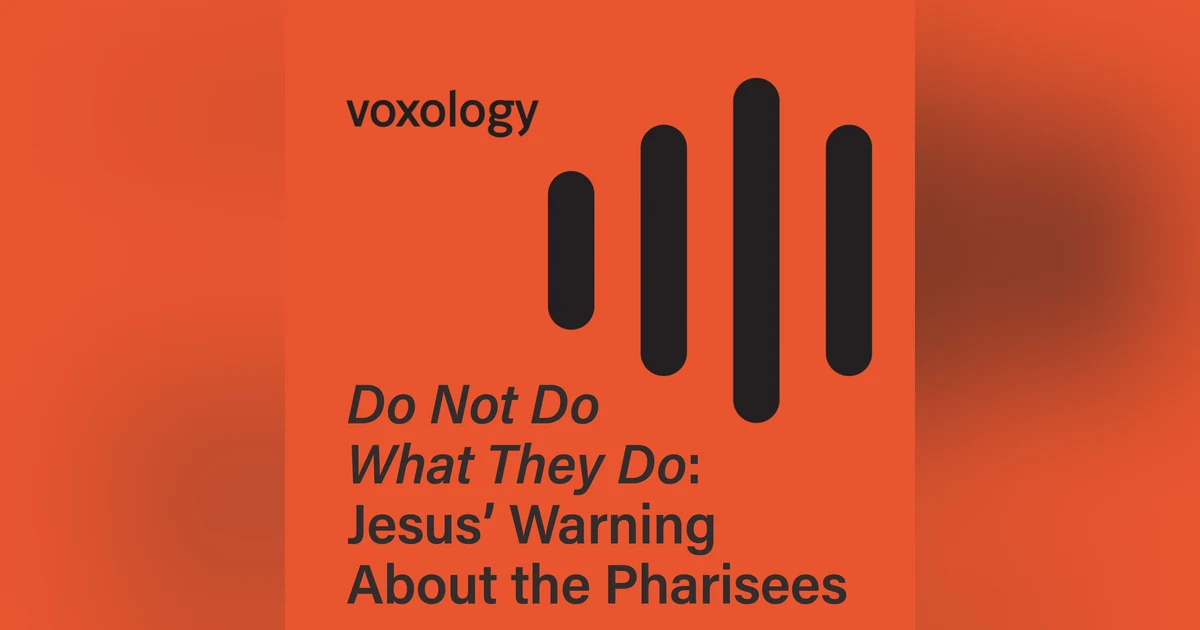Do Not Do What They Do: Jesus’ Warning About the Pharisees