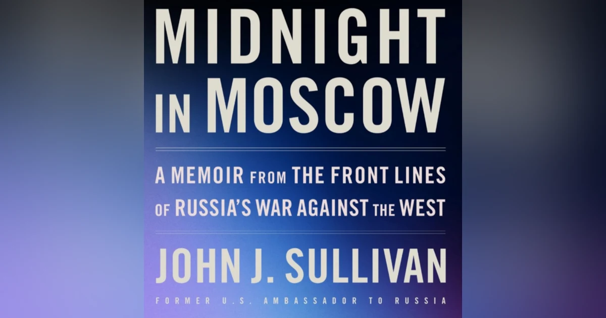 Midnight in Moscow: A Memoir from the Front Lines of Russia's War against the West. Talking with Ambassador John J. Sullivan