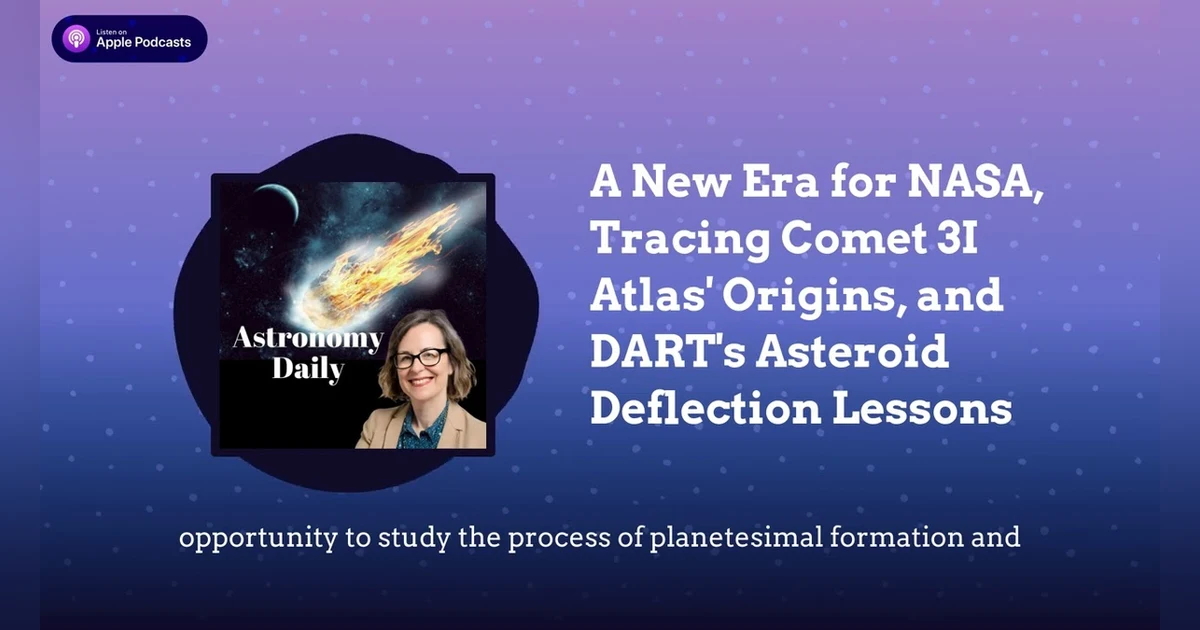 A New Era for NASA, Tracing Comet 3I Atlas’ Origins, and DART’s Asteroid Deflection Lessons