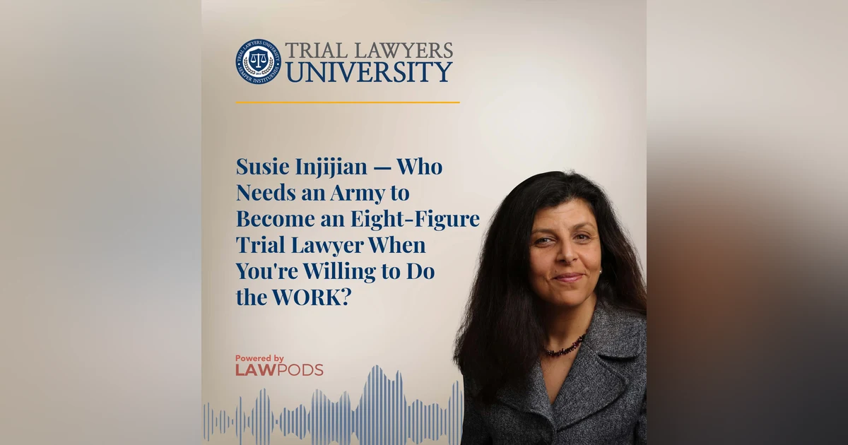 Susie Injijian — Who Needs an Army to Become an Eight-Figure Trial Lawyer When You're Willing to Do the WORK?