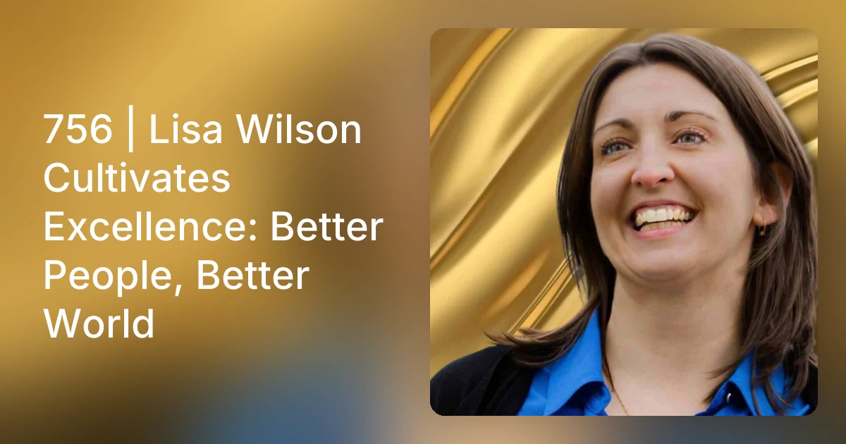 756 | Lisa Wilson Cultivates Excellence: Better People, Better W…