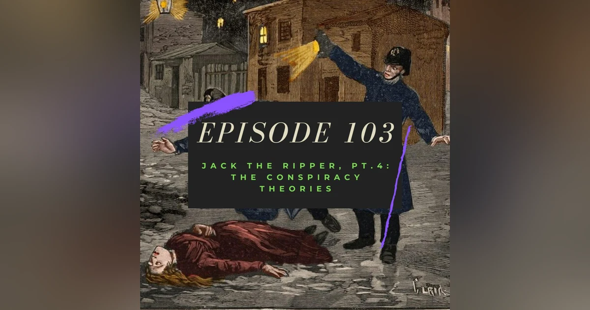 Ep. 103: Jack the Ripper, Pt. 4 - The Conspiracy Theories