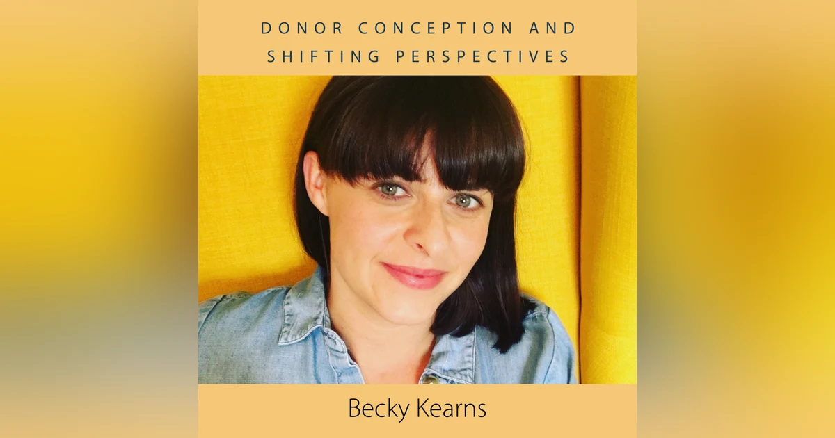 Donor Conception and Shifting Perspectives with Becky Kearns