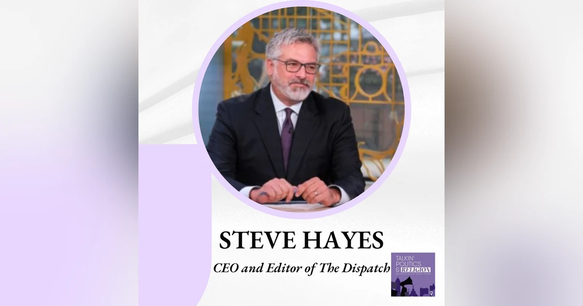 Steve Hayes, CEO and Editor of THE DISPATCH: Fact-based reporting and commentary on politics, policy and culture – informed by conservative principles