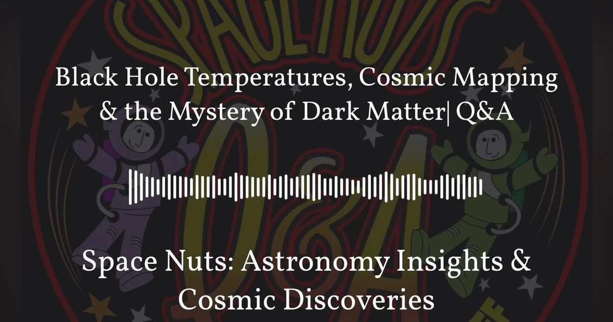 Black Hole Temperatures, Cosmic Mapping & the Mystery of Dark Matter| Q&A | Space Nuts:...