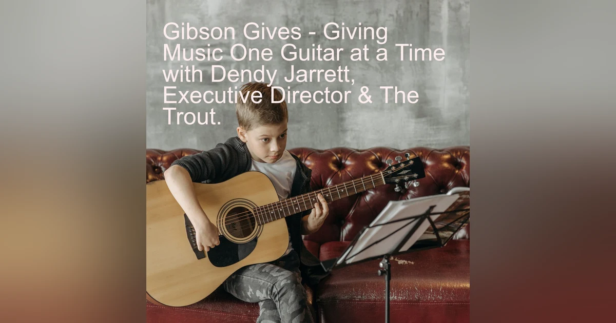 Gibson Gives - Giving Music One Guitar at a Time with Dendy Jarrett, Executive Director & The Trout.