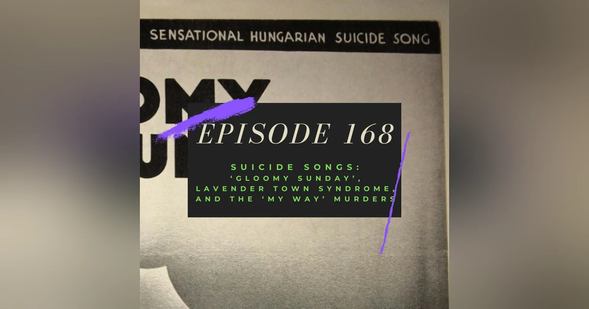 Ep. 168: Suicide Songs - 'Gloomy Sunday', Lavender Town Syndrome, and the 'My Way' Murders