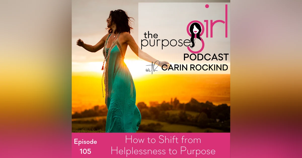 The PurposeGirl Podcast Episode 105: How to Shift from Helplessness to Purpose