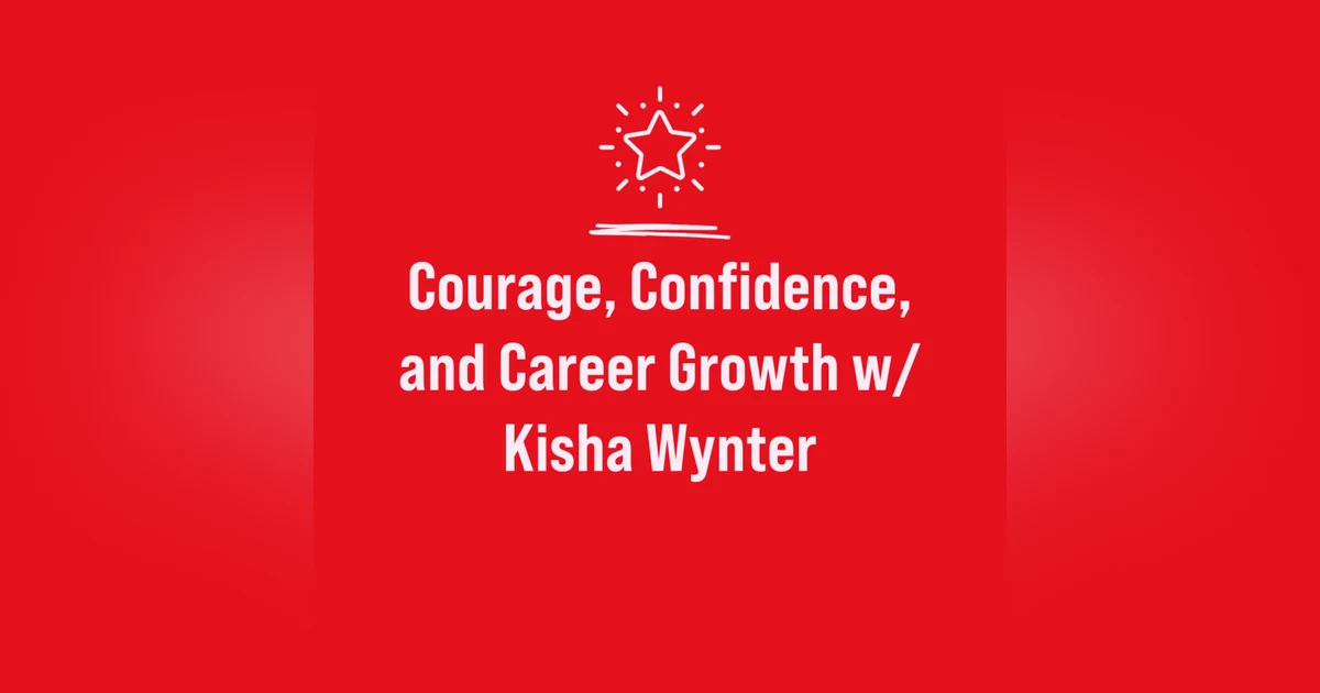 Courage, Confidence, and Career Growth w/ Kisha Wynter