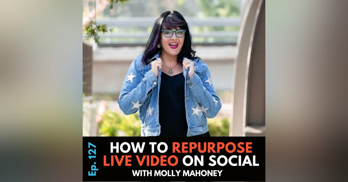 How to Repurpose Video Content with Molly Mahoney | Ep. 127