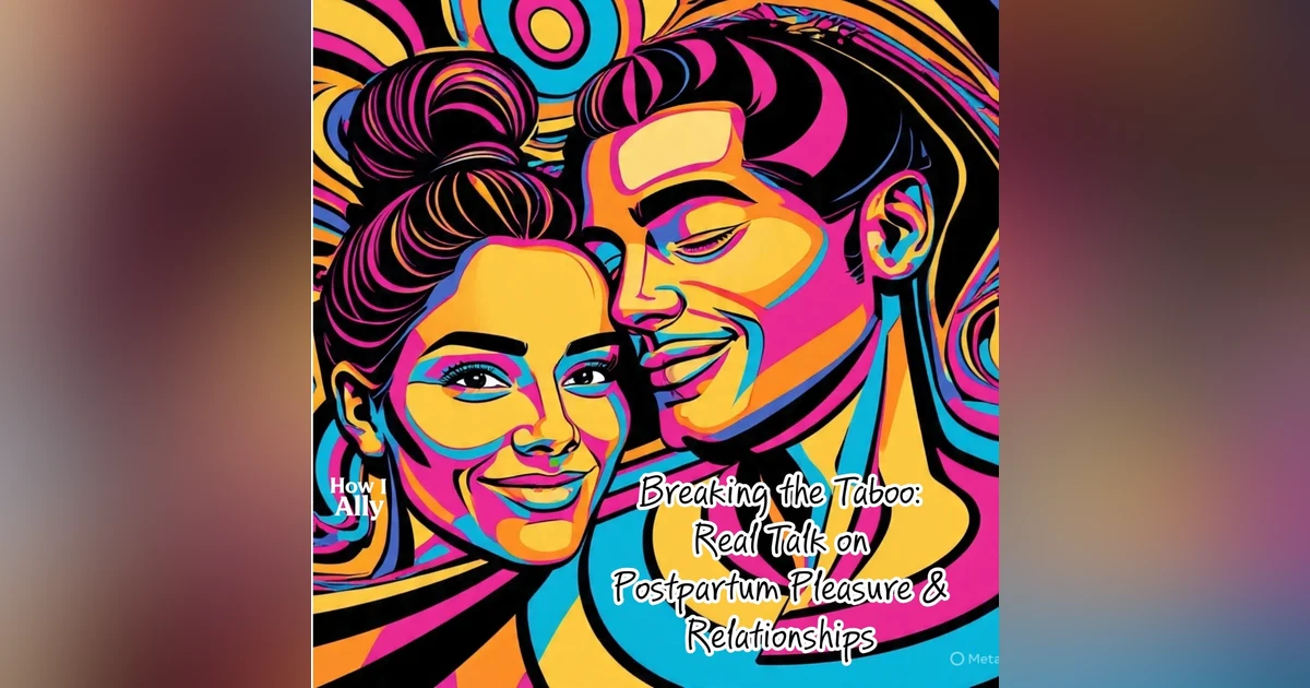 Breaking the Taboo: Real Talk on Postpartum Pleasure and Relationships