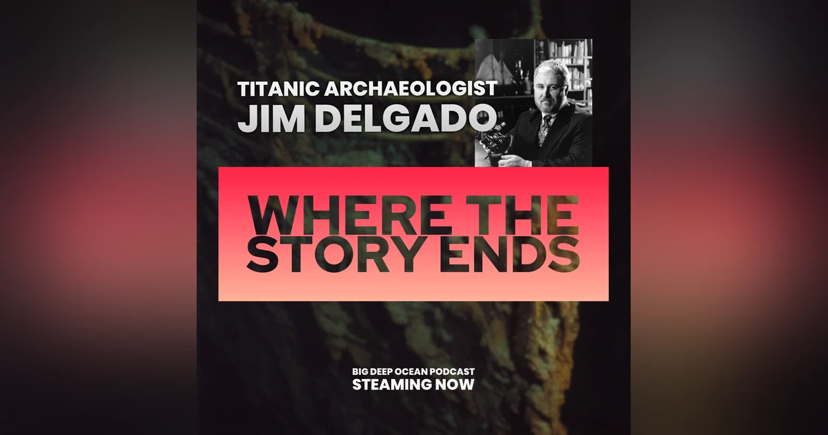 Where The Story Ends - Maritime archaeologist Jim Delgado on the magic of stories revealed, what shipwrecks can tell us, and his time exploring Titanic