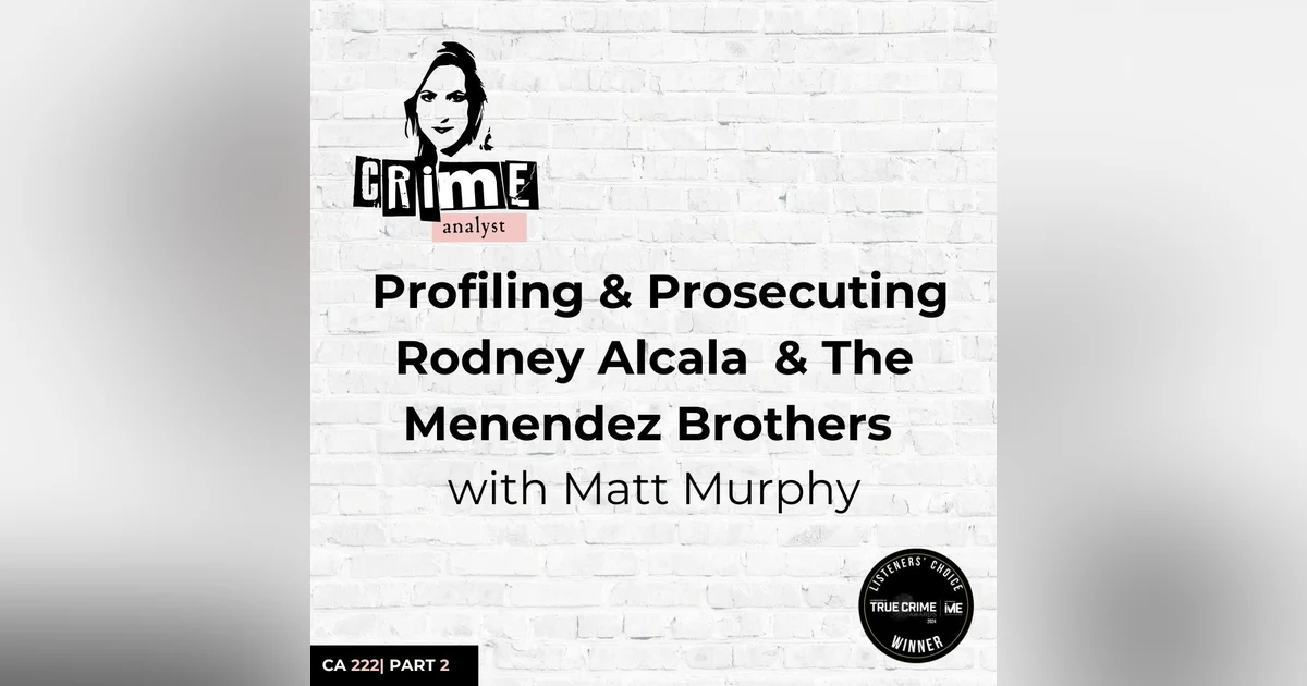 Ep 222: Profiling and Prosecuting Rodney Alcala and The Menendez Brothers with Matt Murphy, Part 2